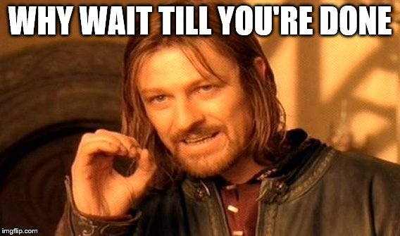 One Does Not Simply Meme | WHY WAIT TILL YOU'RE DONE | image tagged in memes,one does not simply | made w/ Imgflip meme maker