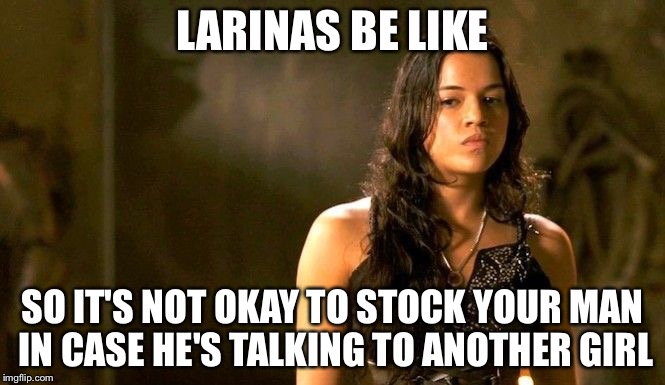 latina | LARINAS BE LIKE; SO IT'S NOT OKAY TO STOCK YOUR MAN IN CASE HE'S TALKING TO ANOTHER GIRL | image tagged in latina | made w/ Imgflip meme maker