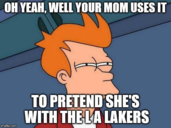 Futurama Fry Meme | OH YEAH, WELL YOUR MOM USES IT TO PRETEND SHE'S WITH THE L A LAKERS | image tagged in memes,futurama fry | made w/ Imgflip meme maker