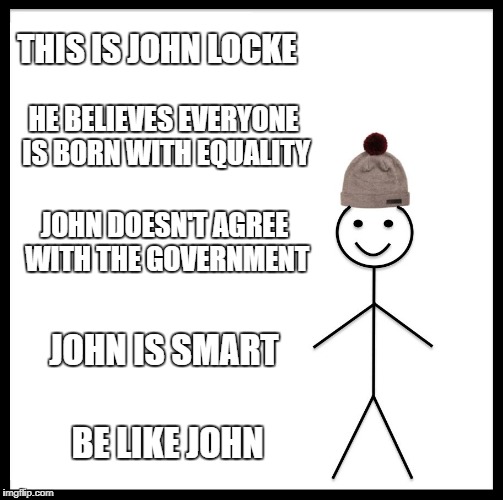 Be Like Bill Meme | THIS IS JOHN LOCKE; HE BELIEVES EVERYONE IS BORN WITH EQUALITY; JOHN DOESN'T AGREE WITH THE GOVERNMENT; JOHN IS SMART; BE LIKE JOHN | image tagged in memes,be like bill | made w/ Imgflip meme maker