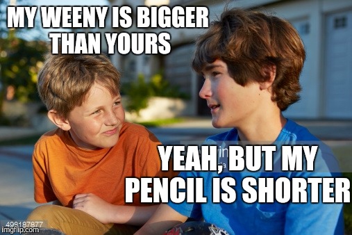 MY WEENY IS BIGGER THAN YOURS YEAH, BUT MY PENCIL IS SHORTER | made w/ Imgflip meme maker