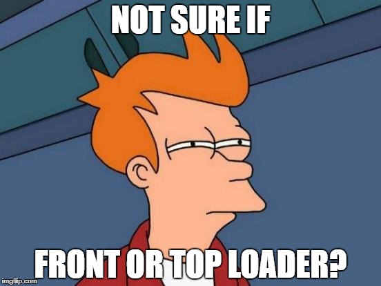 Futurama Fry Meme | NOT SURE IF FRONT OR TOP LOADER? | image tagged in memes,futurama fry | made w/ Imgflip meme maker