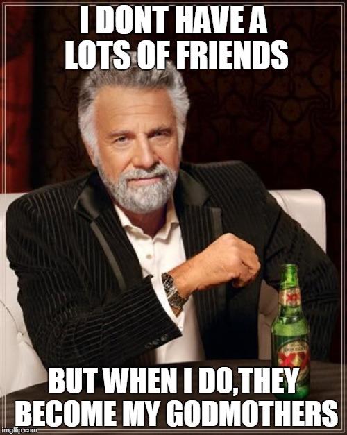 Friends,friends | I DONT HAVE A LOTS OF FRIENDS; BUT WHEN I DO,THEY BECOME MY GODMOTHERS | image tagged in memes,the most interesting man in the world,friends,family | made w/ Imgflip meme maker