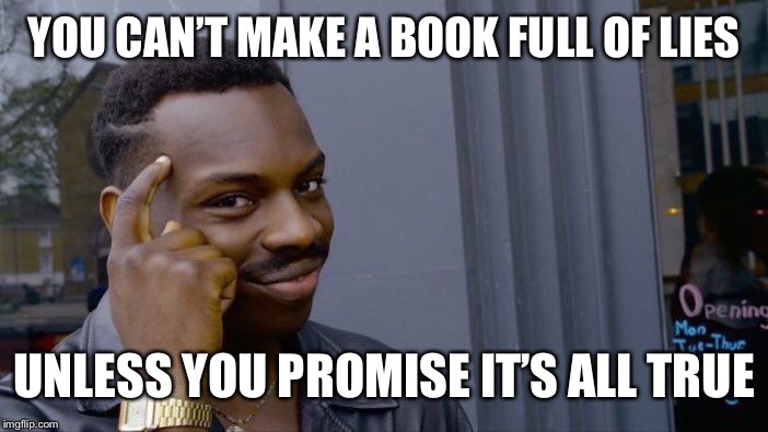 Roll Safe Think About It Meme | YOU CAN’T MAKE A BOOK FULL OF LIES UNLESS YOU PROMISE IT’S ALL TRUE | image tagged in memes,roll safe think about it | made w/ Imgflip meme maker