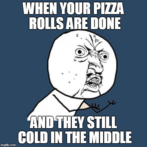 Y U No Meme | WHEN YOUR PIZZA ROLLS ARE DONE; AND THEY STILL COLD IN THE MIDDLE | image tagged in memes,y u no | made w/ Imgflip meme maker