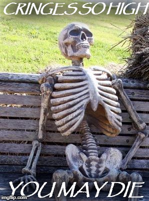 Waiting Skeleton Meme | CRINGES SO HIGH YOU MAY DIE | image tagged in memes,waiting skeleton | made w/ Imgflip meme maker