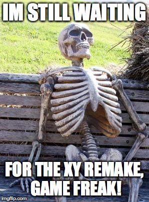 Waiting Skeleton Meme | IM STILL WAITING; FOR THE XY REMAKE, GAME FREAK! | image tagged in memes,waiting skeleton | made w/ Imgflip meme maker
