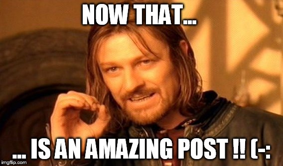 One Does Not Simply Meme | NOW THAT... ... IS AN AMAZING POST !! (-: | image tagged in memes,one does not simply | made w/ Imgflip meme maker