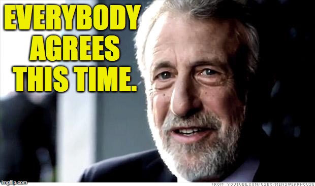 EVERYBODY AGREES THIS TIME. | made w/ Imgflip meme maker