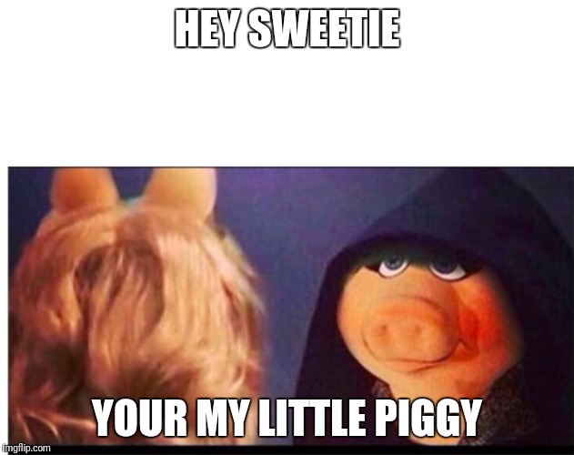 Dark Miss Piggy | HEY SWEETIE; YOUR MY LITTLE PIGGY | image tagged in dark miss piggy | made w/ Imgflip meme maker