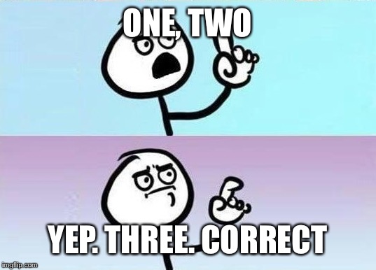 ONE, TWO YEP. THREE. CORRECT | made w/ Imgflip meme maker