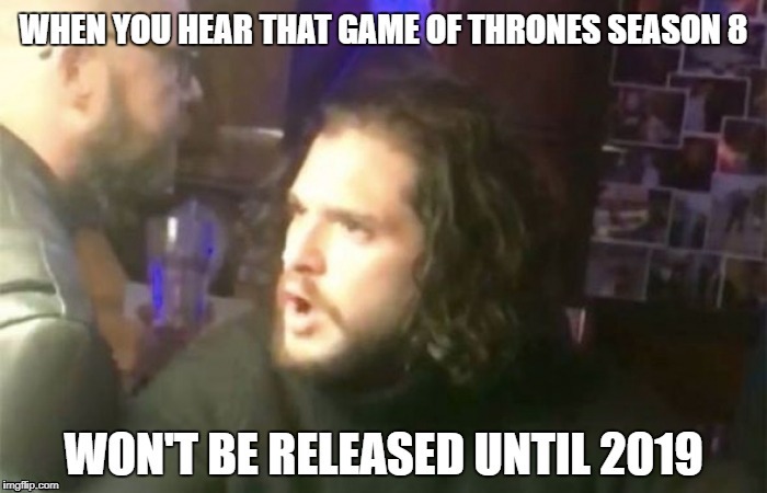 when you hear that game of thrones season 8 won't be released until 2019 | image tagged in jon snow,game of thrones,bar fight,season 8 | made w/ Imgflip meme maker