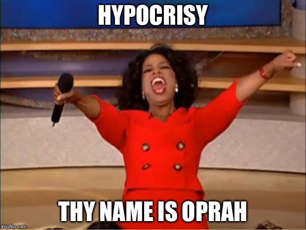 Oprah You Get A Meme | HYPOCRISY THY NAME IS OPRAH | image tagged in memes,oprah you get a | made w/ Imgflip meme maker