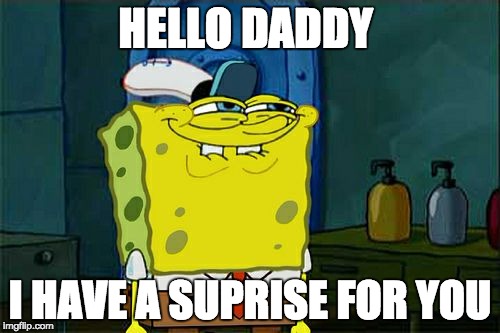 Don't You Squidward Meme | HELLO DADDY; I HAVE A SUPRISE FOR YOU | image tagged in memes,dont you squidward | made w/ Imgflip meme maker