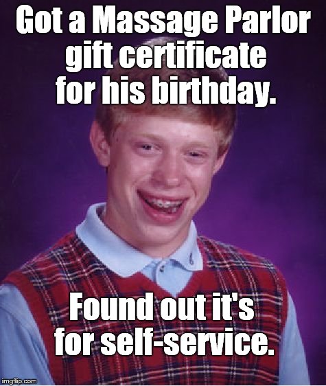 Bad Luck Brian's bad luck birthday just got worse. | Got a Massage Parlor gift certificate for his birthday. Found out it's for self-service. | image tagged in bad luck brian,birthday,massage parlor,free massage,that's not funny,douglie | made w/ Imgflip meme maker