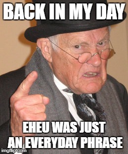 Back In My Day | BACK IN MY DAY; EHEU WAS JUST AN EVERYDAY PHRASE | image tagged in memes,back in my day | made w/ Imgflip meme maker
