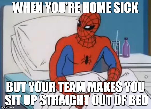 sick spiderman 2 | WHEN YOU'RE HOME SICK; BUT YOUR TEAM MAKES YOU SIT UP STRAIGHT OUT OF BED | image tagged in sick spiderman 2 | made w/ Imgflip meme maker