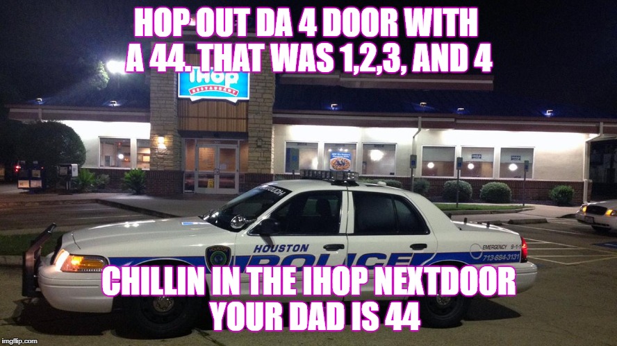 Big Shaq | HOP OUT DA 4 DOOR WITH A 44. THAT WAS 1,2,3, AND 4; CHILLIN IN THE IHOP NEXTDOOR   YOUR DAD IS 44 | image tagged in big shaq,police | made w/ Imgflip meme maker