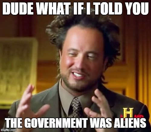 Ancient Aliens Meme | DUDE WHAT IF I TOLD YOU; THE GOVERNMENT WAS ALIENS | image tagged in memes,ancient aliens | made w/ Imgflip meme maker