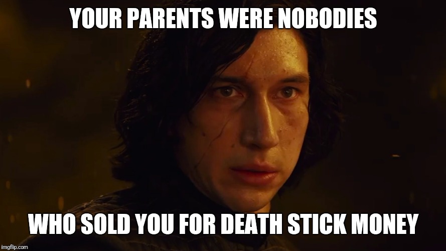 More Lore Friendly dialogue | YOUR PARENTS WERE NOBODIES; WHO SOLD YOU FOR DEATH STICK MONEY | image tagged in star wars,the last jedi | made w/ Imgflip meme maker