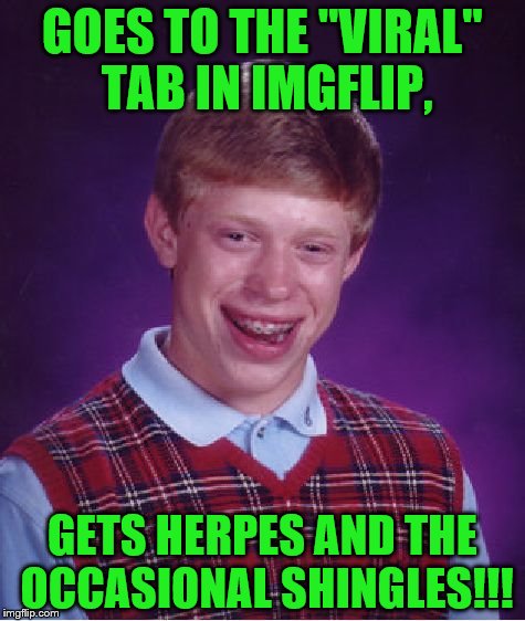 Bad Luck Brian | GOES TO THE "VIRAL" TAB IN IMGFLIP, GETS HERPES AND THE OCCASIONAL SHINGLES!!! | image tagged in memes,bad luck brian | made w/ Imgflip meme maker