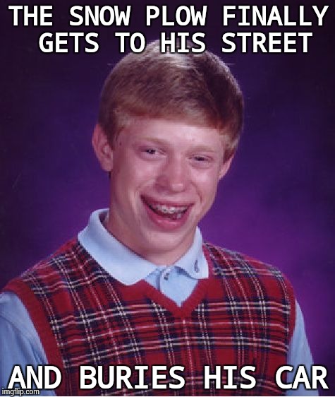 Can't count how many times this has happened to me | THE SNOW PLOW FINALLY GETS TO HIS STREET; AND BURIES HIS CAR | image tagged in memes,bad luck brian,snow joke,winter,driving | made w/ Imgflip meme maker