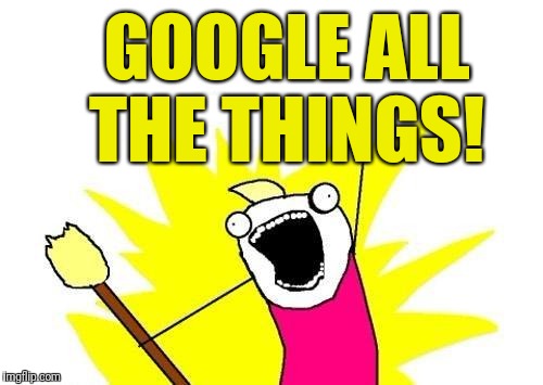 X All The Y Meme | GOOGLE ALL THE THINGS! | image tagged in memes,x all the y | made w/ Imgflip meme maker