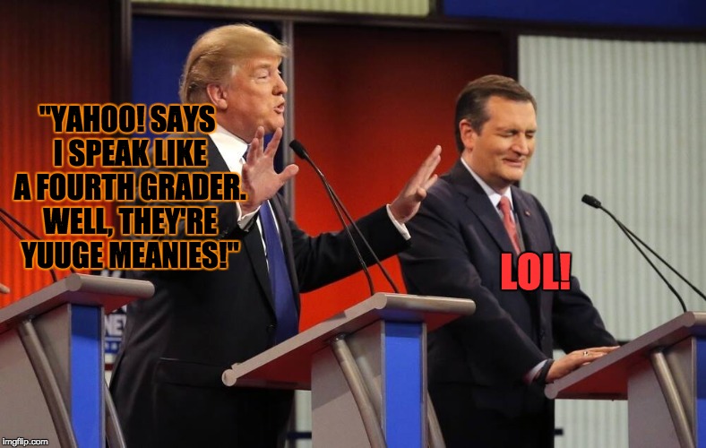 cruz tRump laughing | "YAHOO! SAYS I SPEAK LIKE A FOURTH GRADER. WELL, THEY'RE YUUGE MEANIES!"; LOL! | image tagged in cruz trump laughing | made w/ Imgflip meme maker
