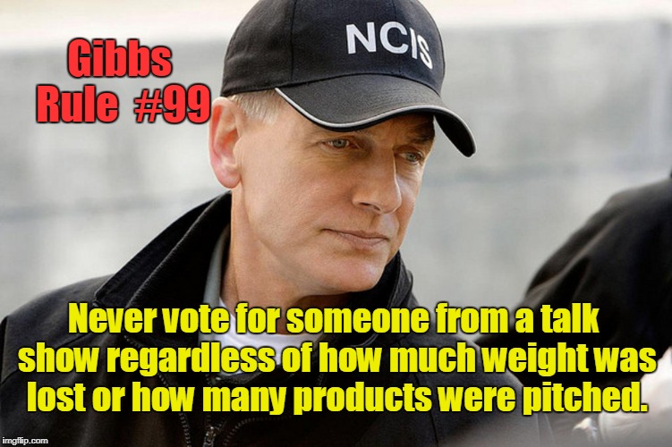 Gibbs Rule #99 | Gibbs Rule  #99; Never vote for someone from a talk show regardless of how much weight was lost or how many products were pitched. | image tagged in gibbs rule 99,oprah,vote,talk show host | made w/ Imgflip meme maker