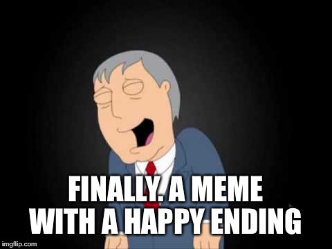 FINALLY. A MEME WITH A HAPPY ENDING | made w/ Imgflip meme maker