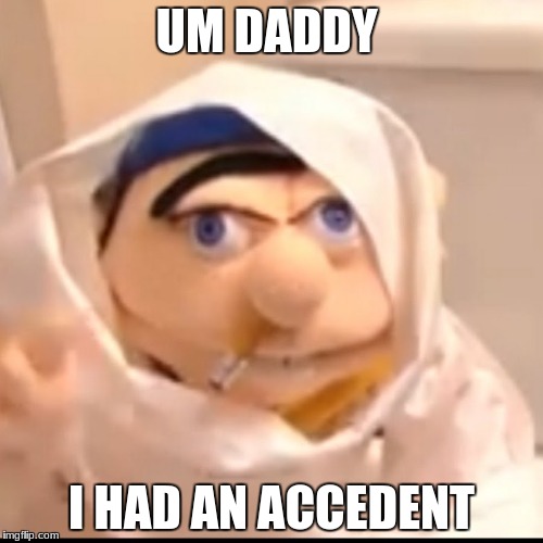 Triggered Jeffy | UM DADDY; I HAD AN ACCEDENT | image tagged in triggered jeffy | made w/ Imgflip meme maker