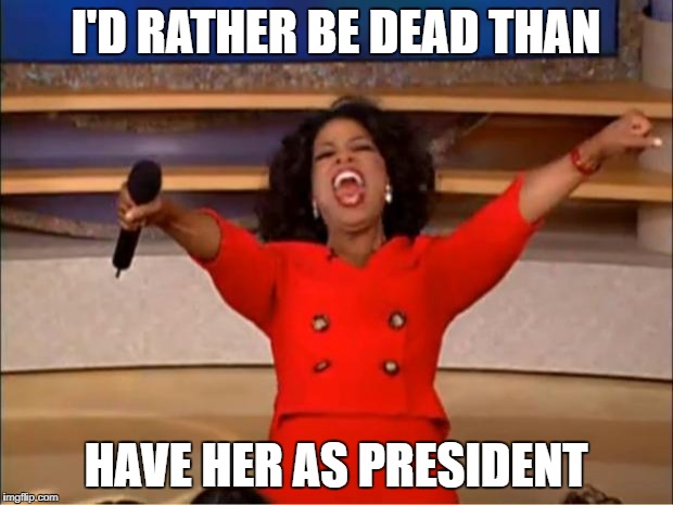 Oprah You Get A Meme | I'D RATHER BE DEAD THAN; HAVE HER AS PRESIDENT | image tagged in memes,oprah you get a | made w/ Imgflip meme maker
