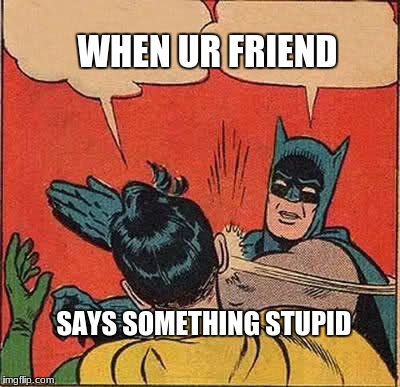 Batman Slapping Robin | WHEN UR FRIEND; SAYS SOMETHING STUPID | image tagged in memes,batman slapping robin | made w/ Imgflip meme maker