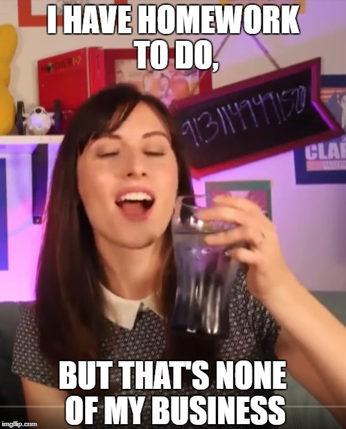 GTLive Memez | I HAVE HOMEWORK TO DO, BUT THAT'S NONE OF MY BUSINESS | image tagged in gtlive,game theory,film theory | made w/ Imgflip meme maker