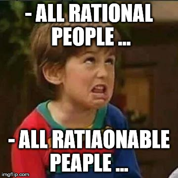 - ALL RATIONAL PEOPLE ... - ALL RATIAONABLE PEAPLE ... | made w/ Imgflip meme maker