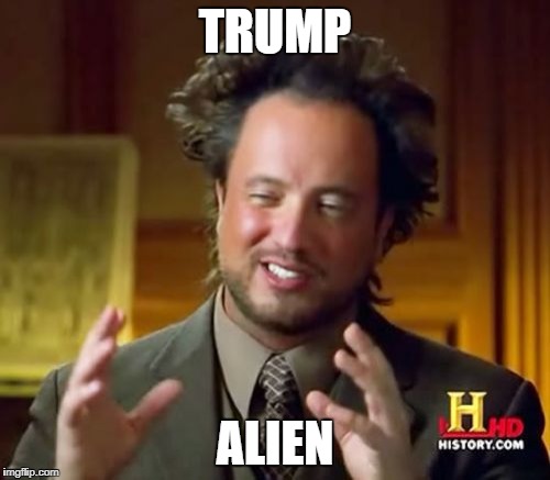 Ancient Aliens Meme | TRUMP; ALIEN | image tagged in memes,ancient aliens | made w/ Imgflip meme maker