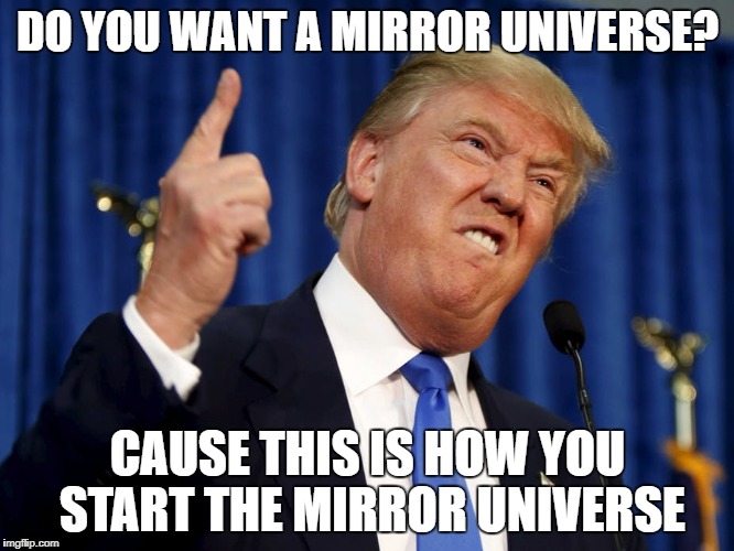 The Emperor | DO YOU WANT A MIRROR UNIVERSE? CAUSE THIS IS HOW YOU START THE MIRROR UNIVERSE | image tagged in star trek,donald trump | made w/ Imgflip meme maker