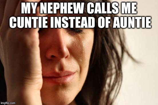 First World Problems Meme | MY NEPHEW CALLS ME CUNTIE INSTEAD OF AUNTIE | image tagged in memes,first world problems | made w/ Imgflip meme maker