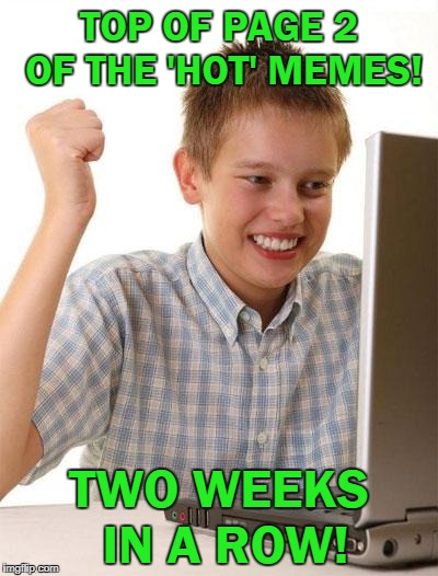So close to the front page...and yet so far! | TOP OF PAGE 2 OF THE 'HOT' MEMES! TWO WEEKS IN A ROW! | image tagged in memes,first day on the internet kid,front page,frontpage,hot memes,my meme | made w/ Imgflip meme maker