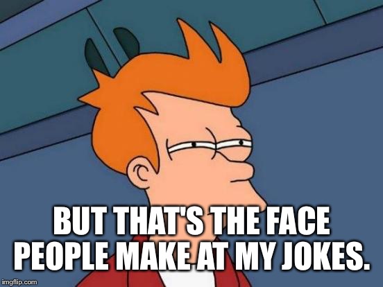 Futurama Fry Meme | BUT THAT'S THE FACE PEOPLE MAKE AT MY JOKES. | image tagged in memes,futurama fry | made w/ Imgflip meme maker