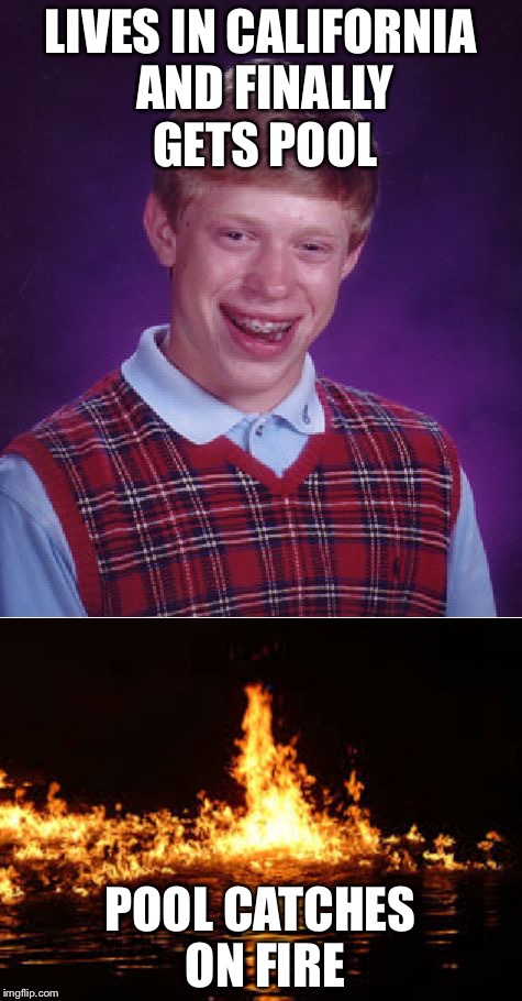 LIVES IN CALIFORNIA AND FINALLY GETS POOL POOL CATCHES ON FIRE | made w/ Imgflip meme maker