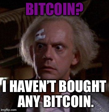 Bit-A-Coin | BITCOIN? I HAVEN’T BOUGHT ANY BITCOIN. | image tagged in doc brown,bitcoin marty,back to the bitcoins,banks meme,funny guy | made w/ Imgflip meme maker