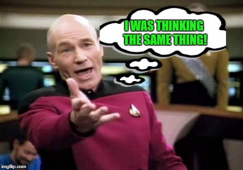 Picard Wtf Meme | I WAS THINKING THE SAME THING! | image tagged in memes,picard wtf | made w/ Imgflip meme maker