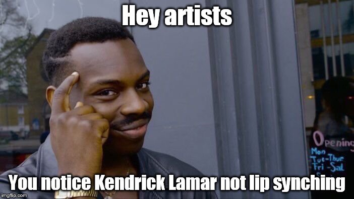 Roll Safe Think About It Meme | Hey artists; You notice Kendrick Lamar not lip synching | image tagged in memes,roll safe think about it | made w/ Imgflip meme maker