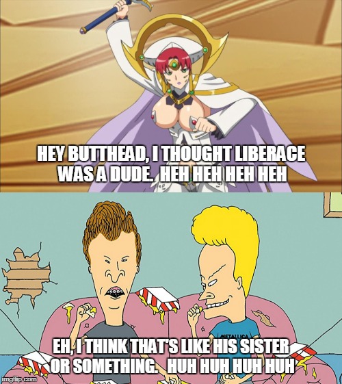 Look at her and tell me you seriously don't see the resemblance. Huh huh huh huh. | HEY BUTTHEAD, I THOUGHT LIBERACE WAS A DUDE.  HEH HEH HEH HEH; EH, I THINK THAT'S LIKE HIS SISTER OR SOMETHING.   HUH HUH HUH HUH | image tagged in memes,funny,beavis and butthead,anime,liberace,queen's blade | made w/ Imgflip meme maker