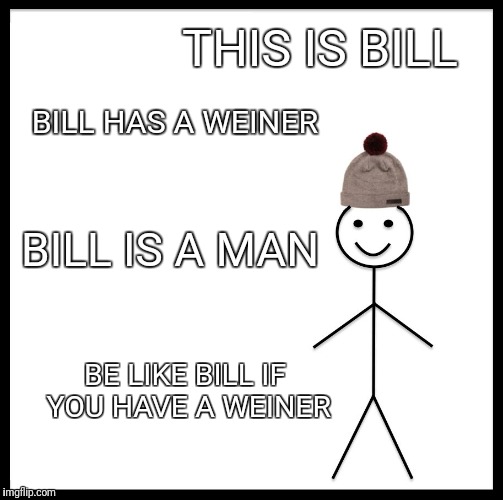 Bill is my middle name | THIS IS BILL; BILL HAS A WEINER; BILL IS A MAN; BE LIKE BILL IF YOU HAVE A WEINER | image tagged in memes,be like bill,man | made w/ Imgflip meme maker