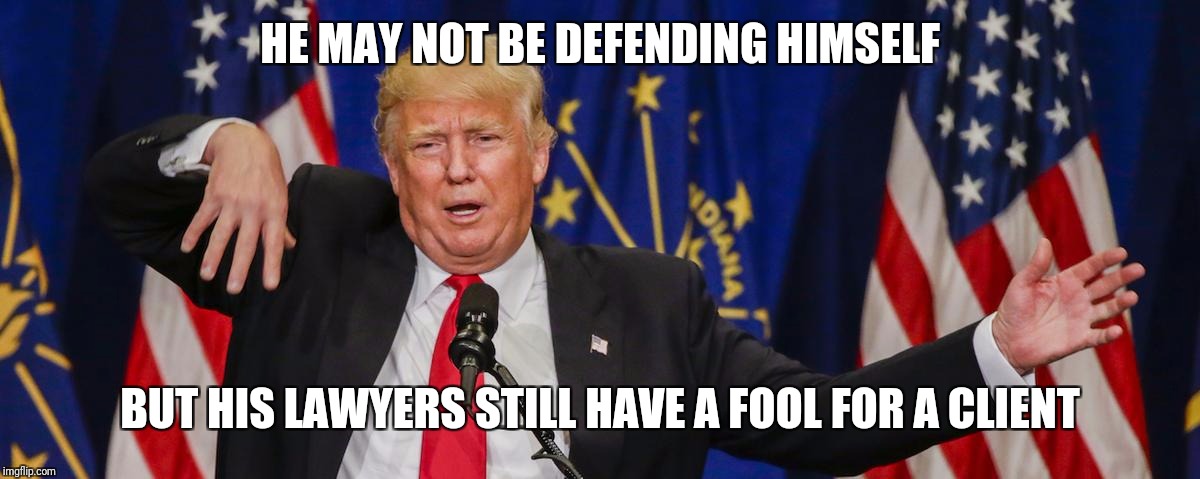 Hopefully his Mueller questions will be multiple choice | HE MAY NOT BE DEFENDING HIMSELF; BUT HIS LAWYERS STILL HAVE A FOOL FOR A CLIENT | image tagged in donald trump,trump | made w/ Imgflip meme maker