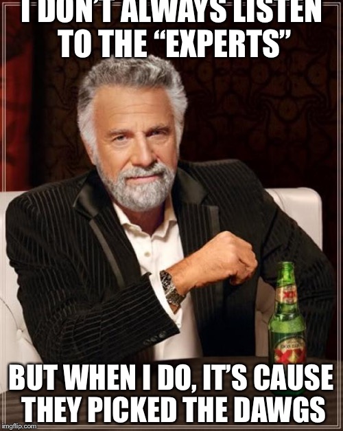 The Most Interesting Man In The World | I DON’T ALWAYS LISTEN TO THE “EXPERTS”; BUT WHEN I DO, IT’S CAUSE THEY PICKED THE DAWGS | image tagged in memes,the most interesting man in the world | made w/ Imgflip meme maker