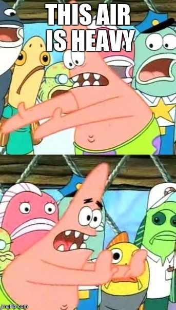 Put It Somewhere Else Patrick | THIS AIR IS HEAVY | image tagged in memes,put it somewhere else patrick | made w/ Imgflip meme maker