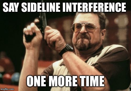 Am I The Only One Around Here | SAY SIDELINE INTERFERENCE; ONE MORE TIME | image tagged in memes,am i the only one around here | made w/ Imgflip meme maker